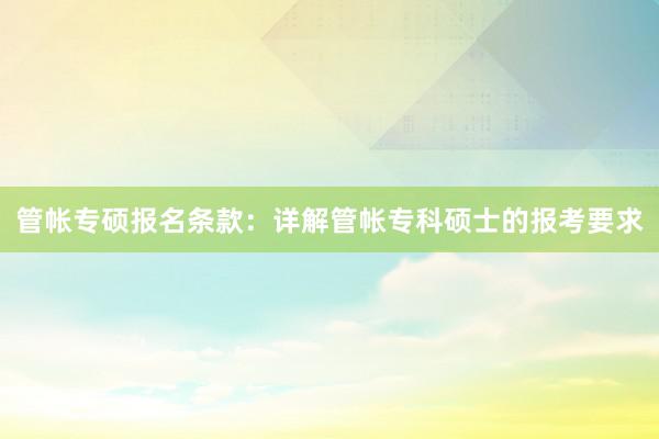 管帐专硕报名条款：详解管帐专科硕士的报考要求