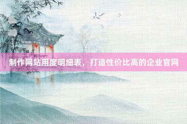 制作网站用度明细表，打造性价比高的企业官网