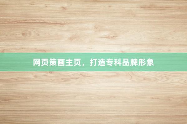 网页策画主页，打造专科品牌形象