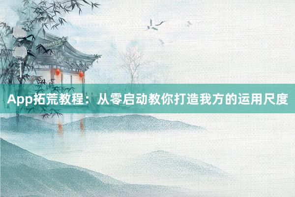 App拓荒教程：从零启动教你打造我方的运用尺度