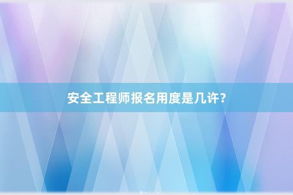 安全工程师报名用度是几许？