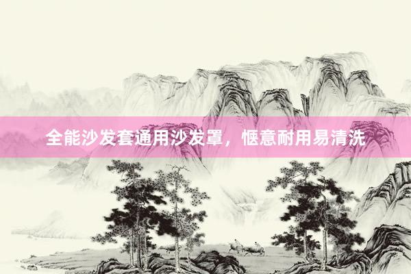 全能沙发套通用沙发罩，惬意耐用易清洗