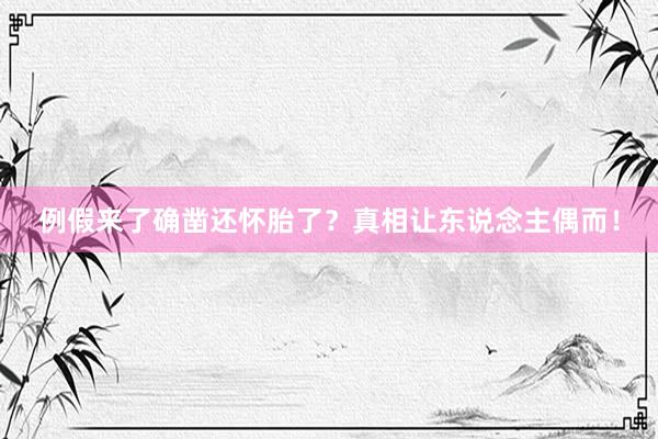 例假来了确凿还怀胎了？真相让东说念主偶而！
