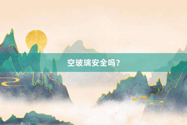 空玻璃安全吗？