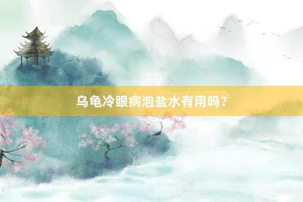 乌龟冷眼病泡盐水有用吗？