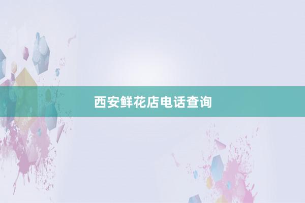 西安鲜花店电话查询